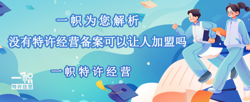 一帜为您解析，没有商业特许经营备案可以让人加盟吗？