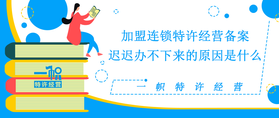 加盟连锁特许经营备案迟迟办不下来的原因有哪些？