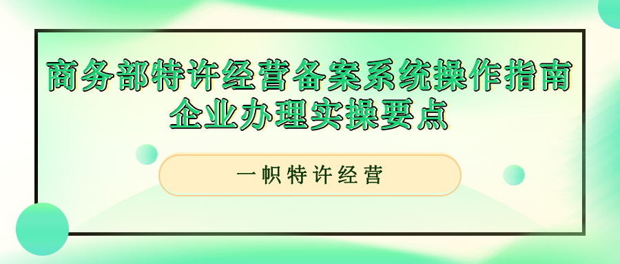 商务部特许经营备案系统操作指南，企业办理实操要点。