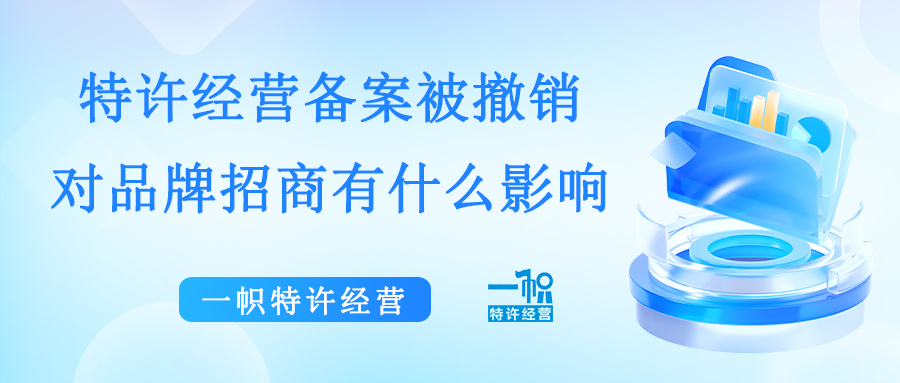 特许经营备案被撤销，对品牌招商有什么影响？