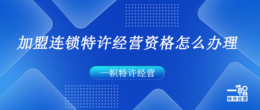 加盟连锁特许经营资格怎么办理 加盟连锁特许经营资格怎么办理