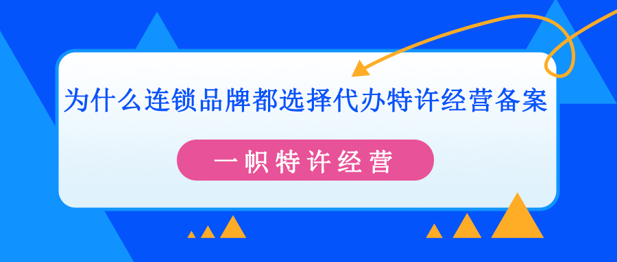 为什么连锁品牌都选择代办特许经营备案 为什么连锁品牌都选择代办特许经营备案