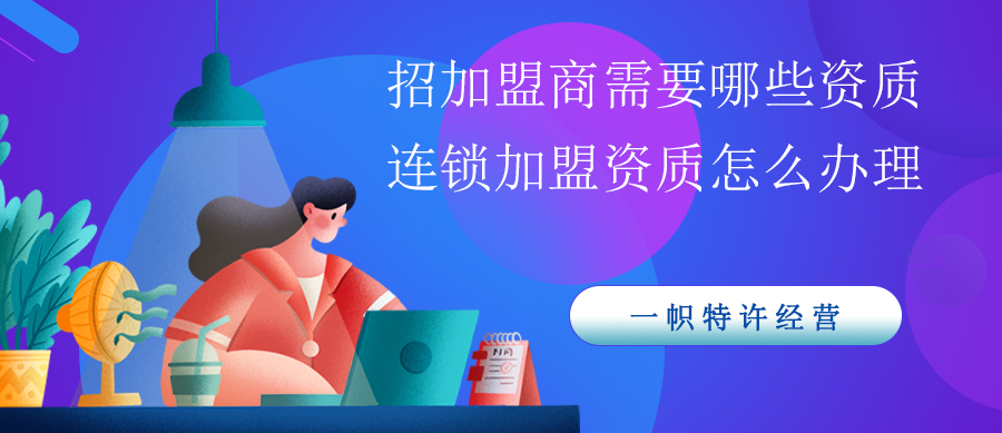 招加盟商需要哪些资质?连锁加盟资质怎么办理? 招加盟商需要哪些资质?连锁加盟资质怎么办理?